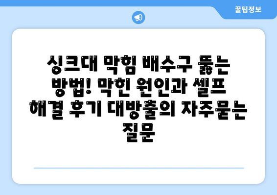 싱크대 막힘 배수구 뚫는 방법! 막힌 원인과 셀프 해결 후기 대방출