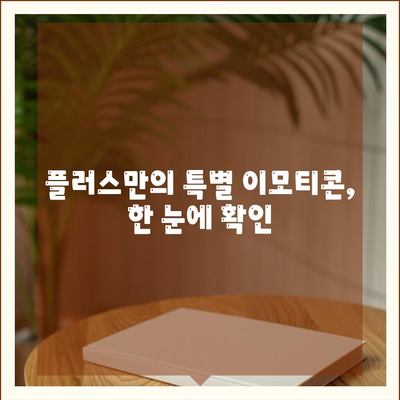 플러스만의 특별 이모티콘, 한 눈에 확인