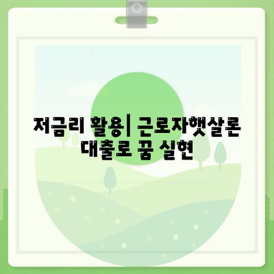 저금리 활용| 근로자햇살론 대출로 꿈 실현