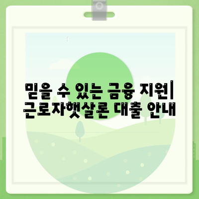 믿을 수 있는 금융 지원| 근로자햇살론 대출 안내