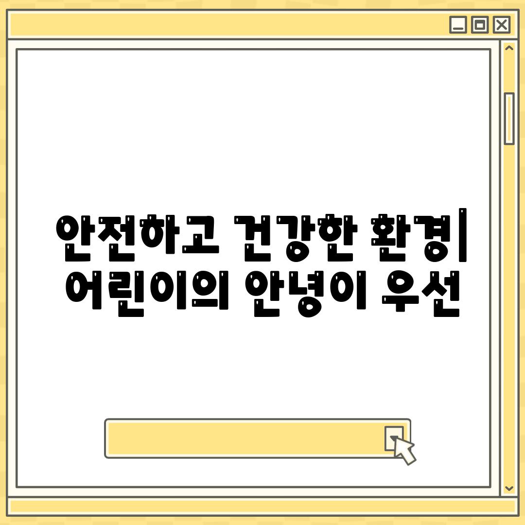 안전하고 건강한 환경| 어린이의 안녕이 우선