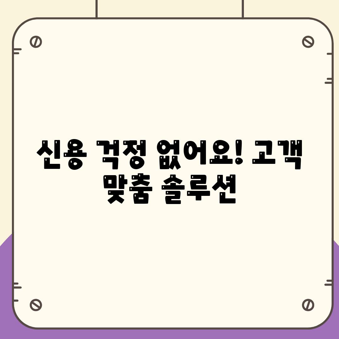 신용 걱정 없어요! 고객 맞춤 솔루션