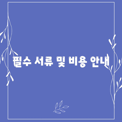 필수 서류 및 비용 안내