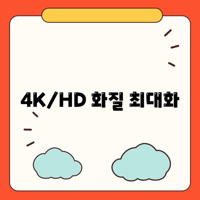 4K/HD 화질 최대화