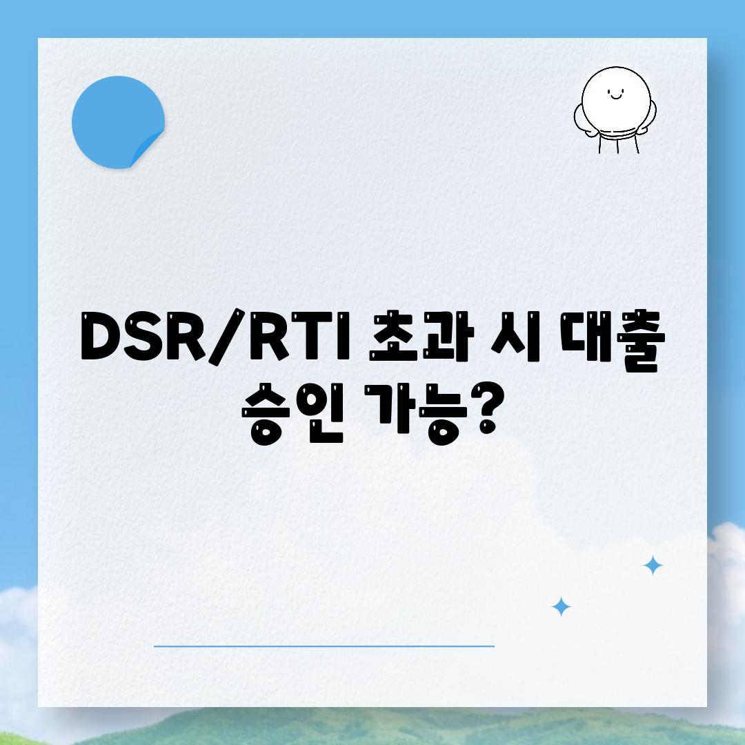 DSR/RTI 초과 시 대출 승인 가능?