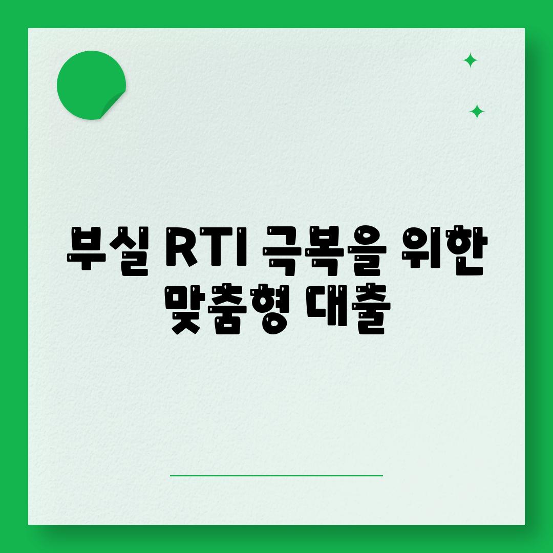 부실 RTI 극복을 위한 맞춤형 대출