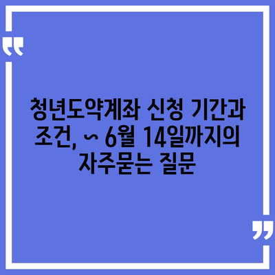 청년도약계좌 신청 기간과 조건, ~ 6월 14일까지