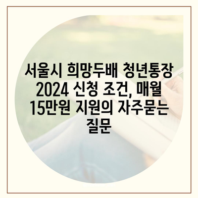 서울시 희망두배 청년통장 2024 신청 조건, 매월 15만원 지원