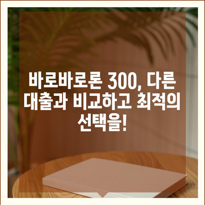 바로바로론 300 활용 가이드| 똑똑한 대출 선택 위한 꿀팁 | 대출 비교, 금리, 한도, 조건, 신청