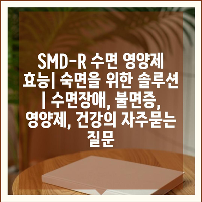 SMD-R 수면 영양제 효능| 숙면을 위한 솔루션 | 수면장애, 불면증, 영양제, 건강