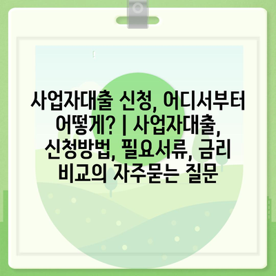 사업자대출 신청, 어디서부터 어떻게? | 사업자대출, 신청방법, 필요서류, 금리 비교