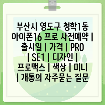 부산시 영도구 청학1동 아이폰16 프로 사전예약 | 출시일 | 가격 | PRO | SE1 | 디자인 | 프로맥스 | 색상 | 미니 | 개통