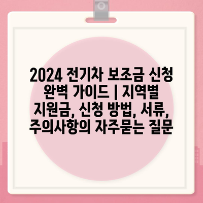 2024 전기차 보조금 신청 완벽 가이드 | 지역별 지원금, 신청 방법, 서류, 주의사항