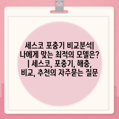 세스코 포충기 비교분석| 나에게 맞는 최적의 모델은? | 세스코, 포충기, 해충, 비교, 추천