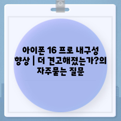 아이폰 16 프로 내구성 향상 | 더 견고해졌는가?