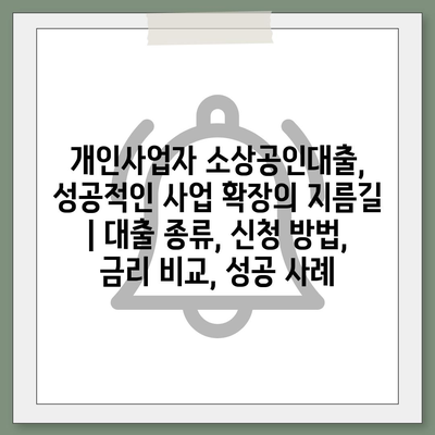 개인사업자 소상공인대출, 성공적인 사업 확장의 지름길 | 대출 종류, 신청 방법, 금리 비교, 성공 사례