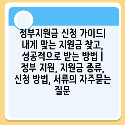 정부지원금 신청 가이드| 내게 맞는 지원금 찾고, 성공적으로 받는 방법 | 정부 지원, 지원금 종류, 신청 방법, 서류