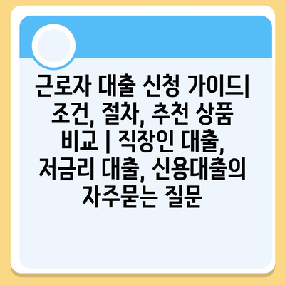 근로자 대출 신청 가이드| 조건, 절차, 추천 상품 비교 | 직장인 대출, 저금리 대출, 신용대출