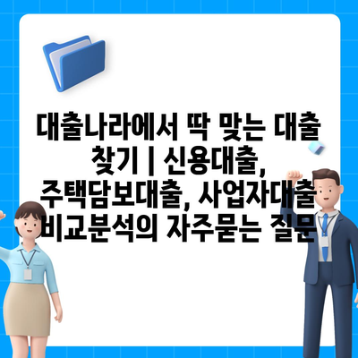 대출나라에서 딱 맞는 대출 찾기 | 신용대출, 주택담보대출, 사업자대출 비교분석