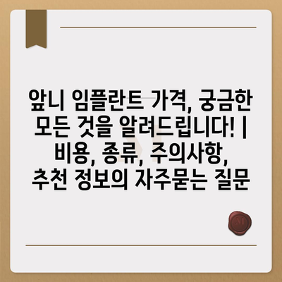 앞니 임플란트 가격, 궁금한 모든 것을 알려드립니다! | 비용, 종류, 주의사항, 추천 정보