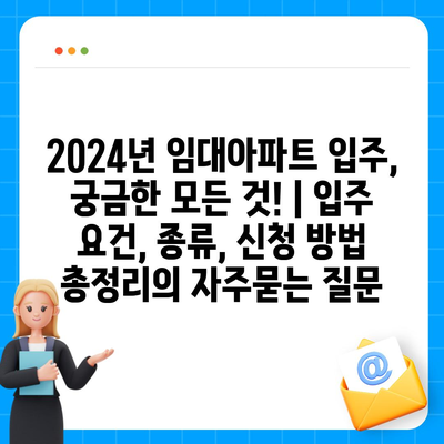 2024년 임대아파트 입주, 궁금한 모든 것! | 입주 요건, 종류, 신청 방법 총정리