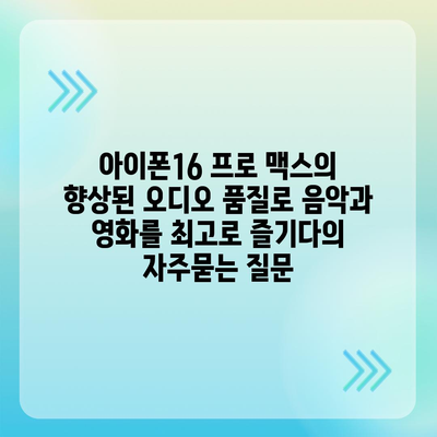 아이폰16 프로 맥스의 향상된 오디오 품질로 음악과 영화를 최고로 즐기다