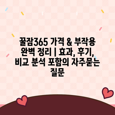 꿀잠365 가격 & 부작용 완벽 정리 | 효과, 후기, 비교 분석 포함