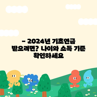 2024년 기초연금 수급 자격 완벽 가이드 | 연령, 소득 기준, 신청 방법, 변경 사항