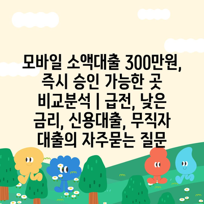 모바일 소액대출 300만원, 즉시 승인 가능한 곳 비교분석 | 급전, 낮은 금리, 신용대출, 무직자 대출