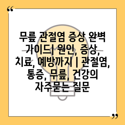 무릎 관절염 증상 완벽 가이드| 원인, 증상, 치료, 예방까지 | 관절염, 통증, 무릎, 건강