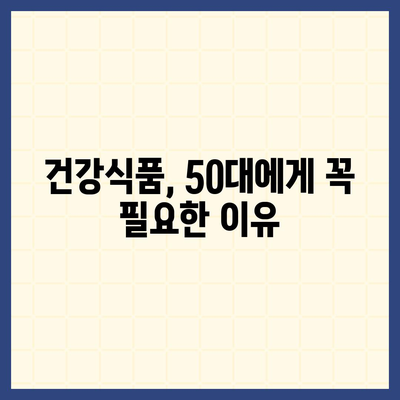 50대 건강, 이제는 챙겨야 할 때! | 건강식품 필요성, 종류, 선택 가이드