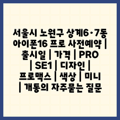 서울시 노원구 상계6·7동 아이폰16 프로 사전예약 | 출시일 | 가격 | PRO | SE1 | 디자인 | 프로맥스 | 색상 | 미니 | 개통