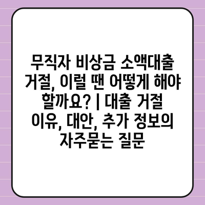 무직자 비상금 소액대출 거절, 이럴 땐 어떻게 해야 할까요? | 대출 거절 이유, 대안, 추가 정보