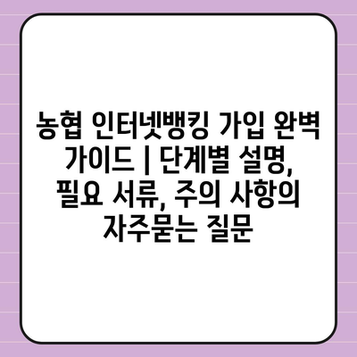 농협 인터넷뱅킹 가입 완벽 가이드 | 단계별 설명, 필요 서류, 주의 사항