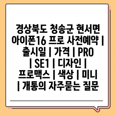 경상북도 청송군 현서면 아이폰16 프로 사전예약 | 출시일 | 가격 | PRO | SE1 | 디자인 | 프로맥스 | 색상 | 미니 | 개통