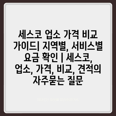 세스코 업소 가격 비교 가이드| 지역별, 서비스별 요금 확인 | 세스코, 업소, 가격, 비교, 견적