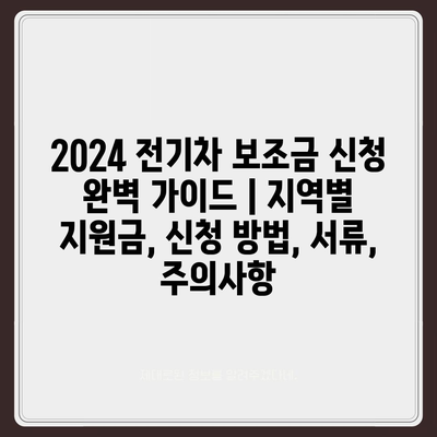 2024 전기차 보조금 신청 완벽 가이드 | 지역별 지원금, 신청 방법, 서류, 주의사항