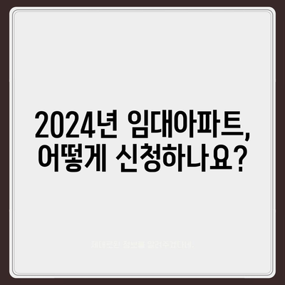 2024년 임대아파트 입주, 궁금한 모든 것! | 입주 요건, 종류, 신청 방법 총정리