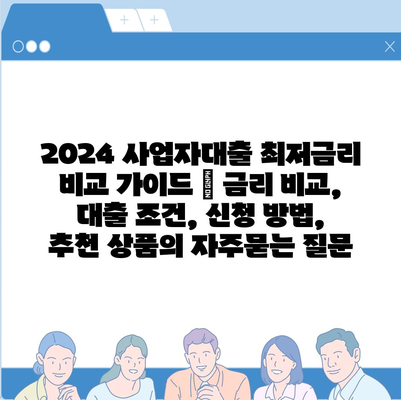 2024 사업자대출 최저금리 비교 가이드 | 금리 비교, 대출 조건, 신청 방법, 추천 상품