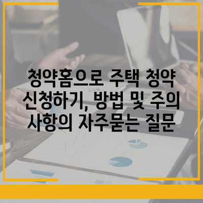 청약홈으로 주택 청약 신청하기, 방법 및 주의 사항