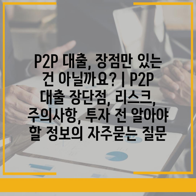 P2P 대출, 장점만 있는 건 아닐까요? | P2P 대출 장단점, 리스크, 주의사항, 투자 전 알아야 할 정보