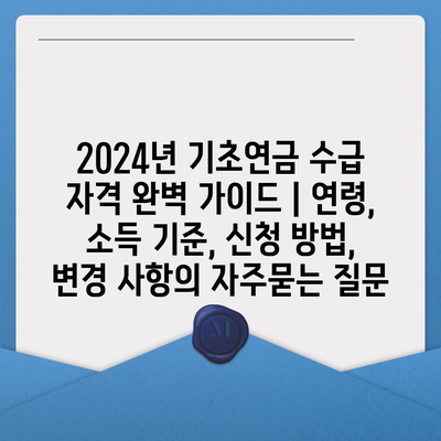 2024년 기초연금 수급 자격 완벽 가이드 | 연령, 소득 기준, 신청 방법, 변경 사항