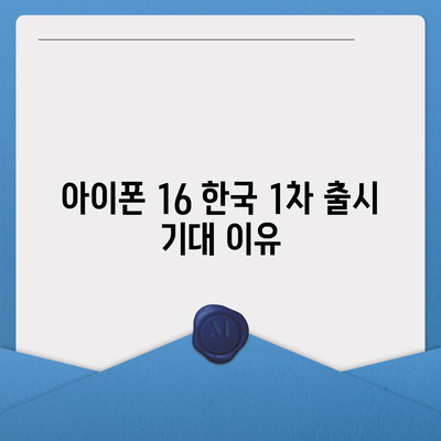 아이폰 16 한국 1차 출시 기대 이유