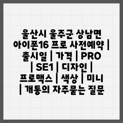 울산시 울주군 상남면 아이폰16 프로 사전예약 | 출시일 | 가격 | PRO | SE1 | 디자인 | 프로맥스 | 색상 | 미니 | 개통