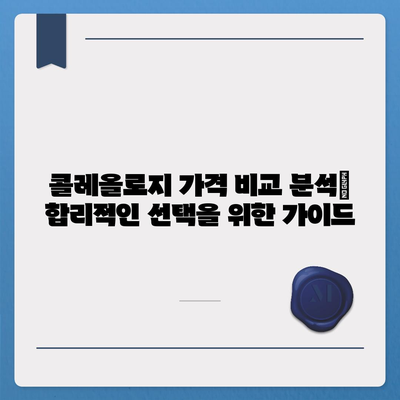 콜레올로지 가격 비교 분석|  합리적인 선택을 위한 가이드 | 콜레올로지, 가격 비교, 시술 정보, 추천