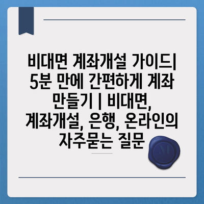 비대면 계좌개설 가이드| 5분 만에 간편하게 계좌 만들기 | 비대면, 계좌개설, 은행, 온라인