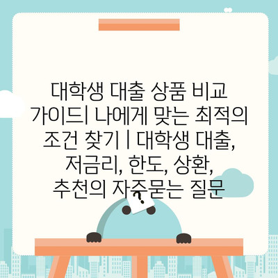 대학생 대출 상품 비교 가이드| 나에게 맞는 최적의 조건 찾기 | 대학생 대출, 저금리, 한도, 상환, 추천