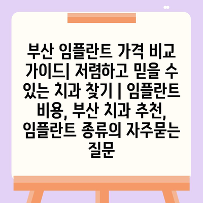 부산 임플란트 가격 비교 가이드| 저렴하고 믿을 수 있는 치과 찾기 | 임플란트 비용, 부산 치과 추천, 임플란트 종류