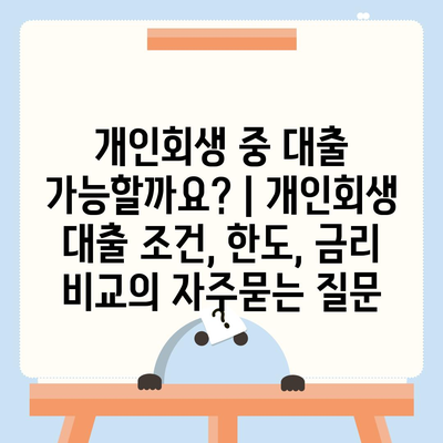 개인회생 중 대출 가능할까요? | 개인회생 대출 조건, 한도, 금리 비교