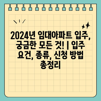 2024년 임대아파트 입주, 궁금한 모든 것! | 입주 요건, 종류, 신청 방법 총정리